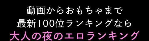 大人の夜のエロランキング｜最新100位ランキング 動画からおもちゃまで